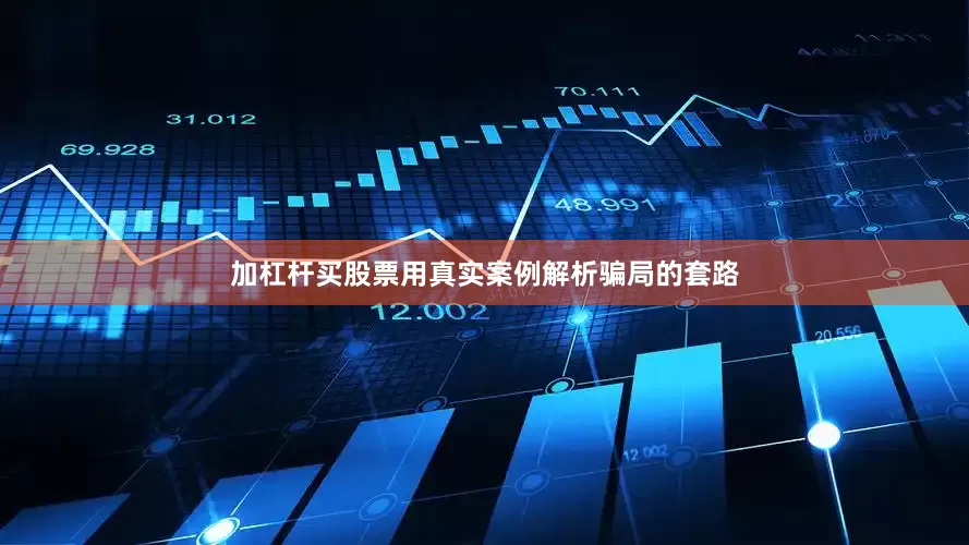 加杠杆买股票用真实案例解析骗局的套路
