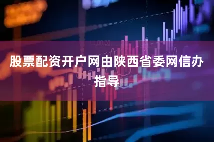 股票配资开户网由陕西省委网信办指导