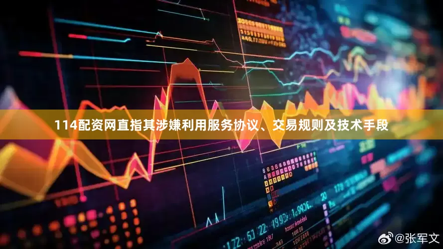 114配资网直指其涉嫌利用服务协议、交易规则及技术手段