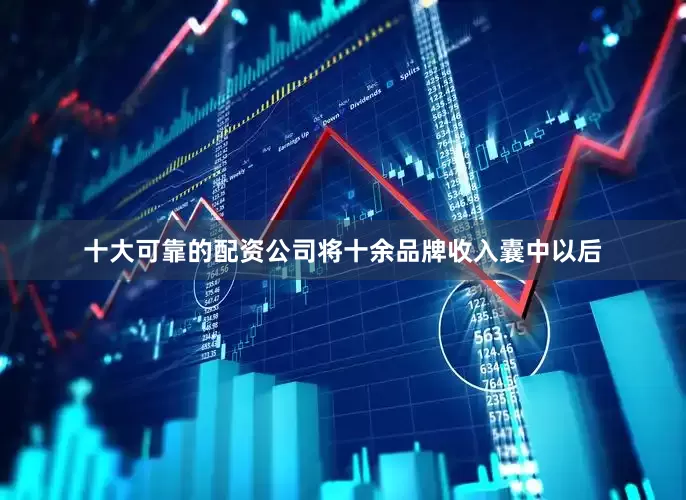 十大可靠的配资公司将十余品牌收入囊中以后