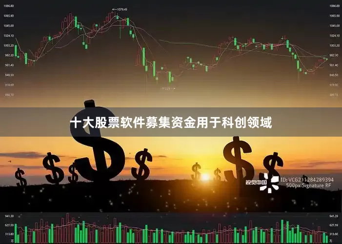 十大股票软件募集资金用于科创领域