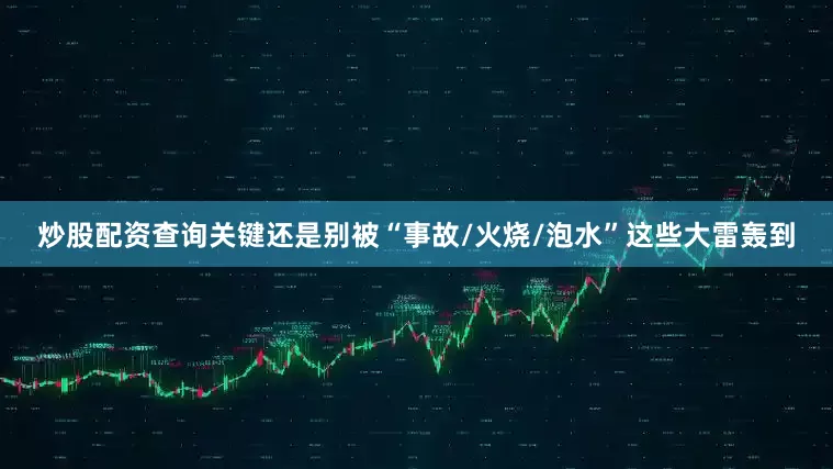 炒股配资查询关键还是别被“事故/火烧/泡水”这些大雷轰到