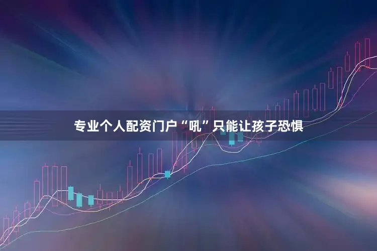 专业个人配资门户“吼”只能让孩子恐惧