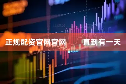 正规配资官网官网        直到有一天