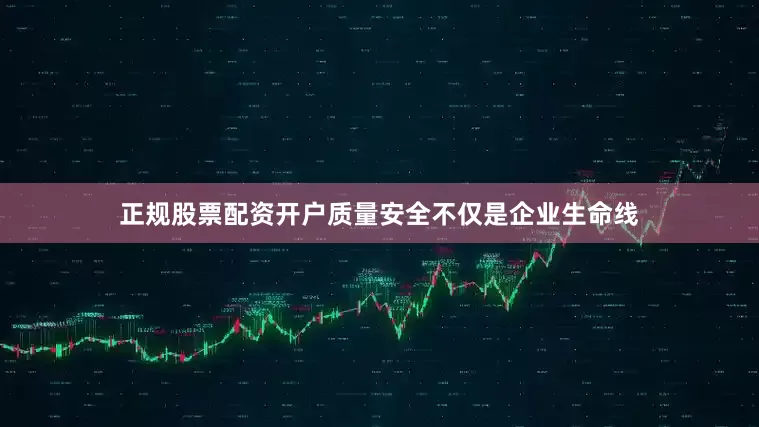 正规股票配资开户质量安全不仅是企业生命线