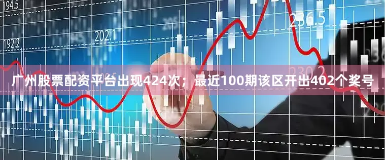广州股票配资平台出现424次；　　最近100期该区开出402个奖号