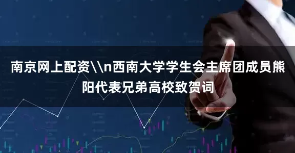 南京网上配资\n西南大学学生会主席团成员熊阳代表兄弟高校致贺词