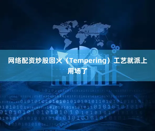 网络配资炒股回火（Tempering）工艺就派上用场了